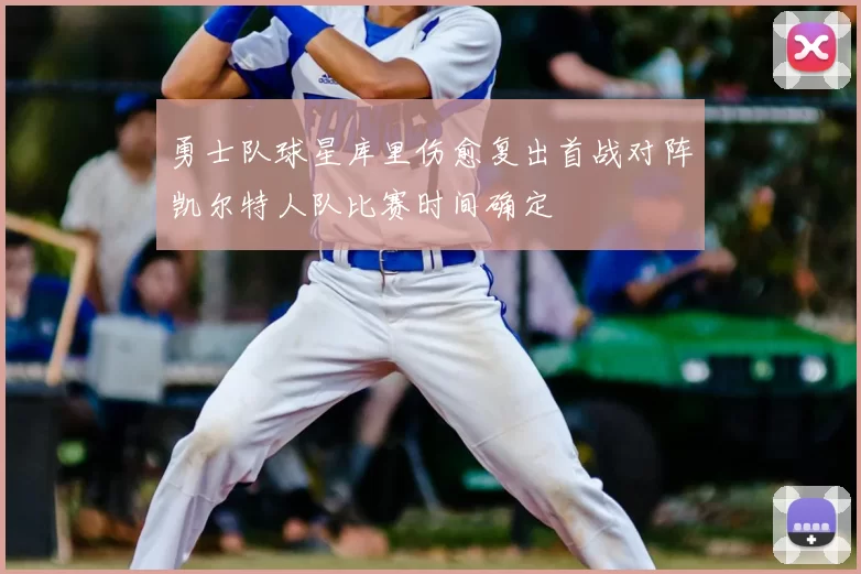 勇士队球星库里伤愈复出首战对阵凯尔特人队比赛时间确定