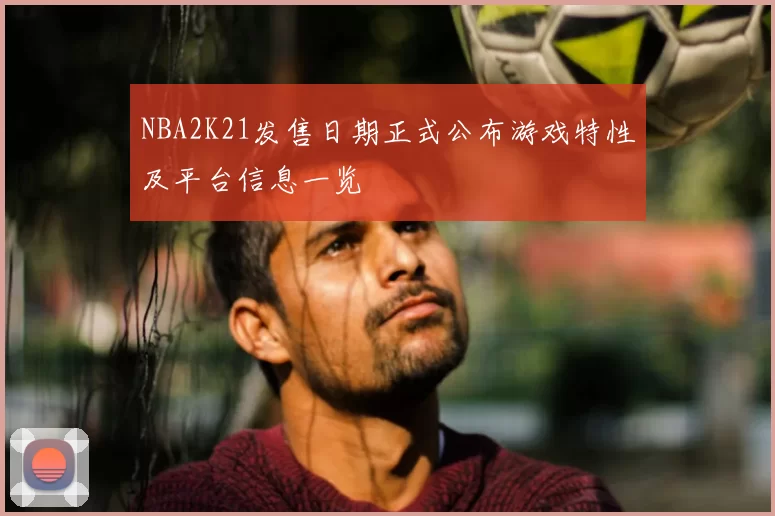 NBA2K21发售日期正式公布游戏特性及平台信息一览