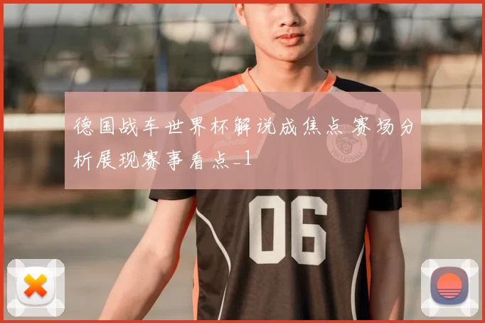 德国战车世界杯解说成焦点 赛场分析展现赛事看点_1