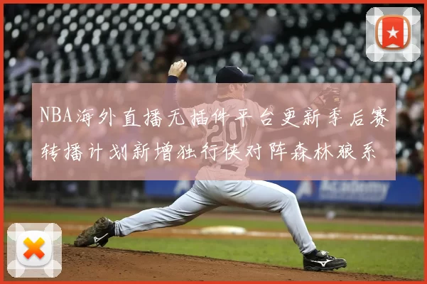 NBA海外直播无插件平台更新季后赛转播计划新增独行侠对阵森林狼系列赛