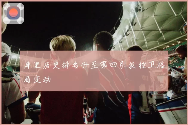 库里历史排名升至第四引发控卫格局变动