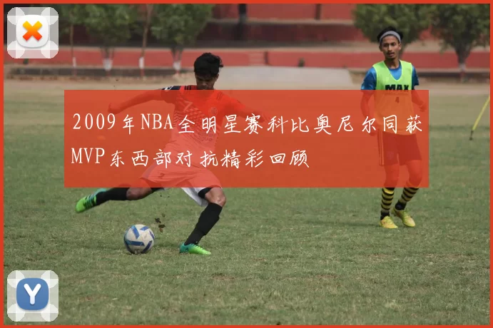2009年NBA全明星赛科比奥尼尔同获MVP东西部对抗精彩回顾