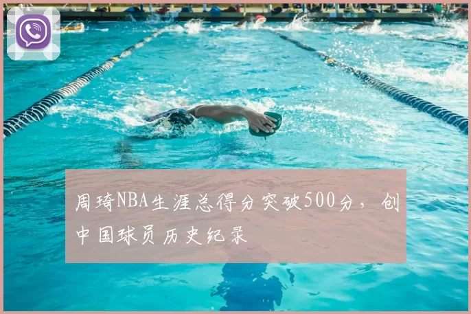 周琦NBA生涯总得分突破500分，创中国球员历史纪录