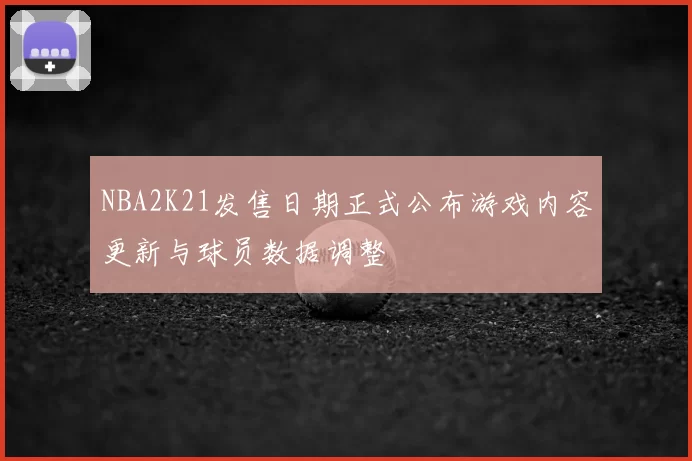 NBA2K21发售日期正式公布游戏内容更新与球员数据调整
