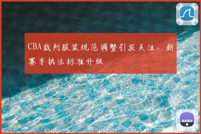 CBA裁判服装规范调整引发关注，新赛季执法标准升级