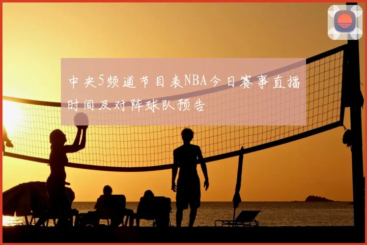 中央5频道节目表NBA今日赛事直播时间及对阵球队预告