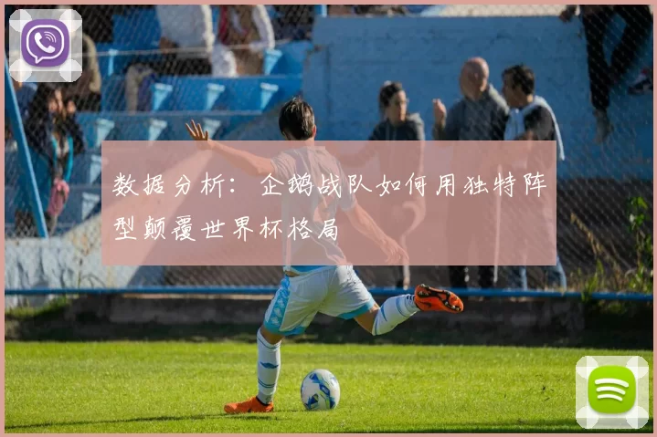 数据分析:企鹅战队如何用独特阵型颠覆世界杯格局