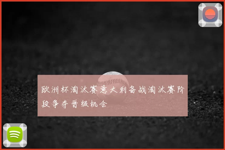 欧洲杯淘汰赛意大利备战淘汰赛阶段争夺晋级机会