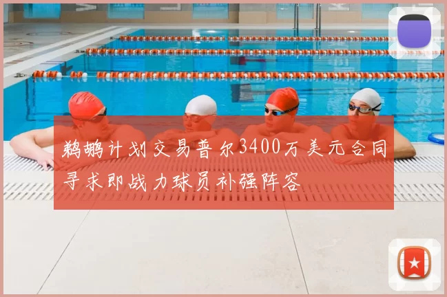 鹈鹕计划交易普尔3400万美元合同寻求即战力球员补强阵容