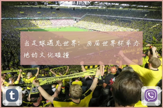 当足球遇见世界：历届世界杯举办地的文化碰撞
