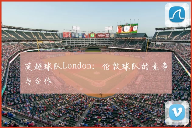 英超球队London：伦敦球队的竞争与合作