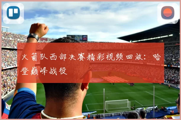 火箭队西部决赛精彩视频回放：哈登巅峰战役