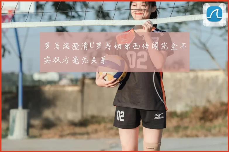 罗马诺澄清C罗与切尔西传闻完全不实双方毫无关系