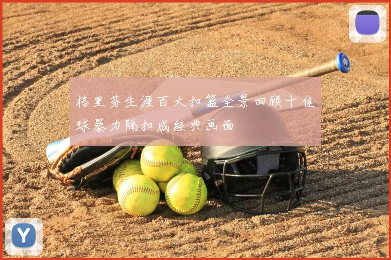 格里芬生涯百大扣篮全景回顾十佳球暴力隔扣成经典画面