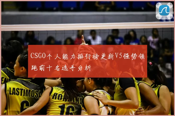 CSGO个人能力排行榜更新V5强势领跑前十名选手分析