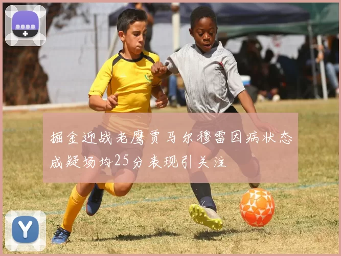掘金迎战老鹰贾马尔穆雷因病状态成疑场均25分表现引关注