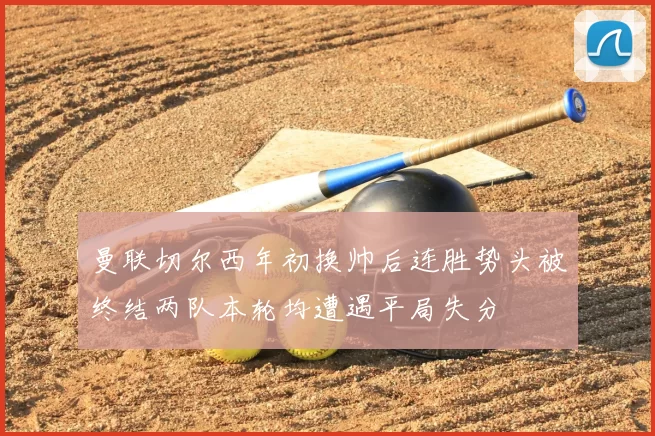 曼联切尔西年初换帅后连胜势头被终结两队本轮均遭遇平局失分