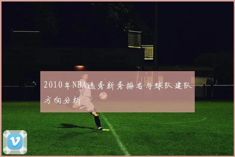2010年NBA选秀新秀排名与球队建队方向分析