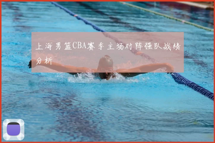 上海男篮CBA赛季主场对阵强队战绩分析