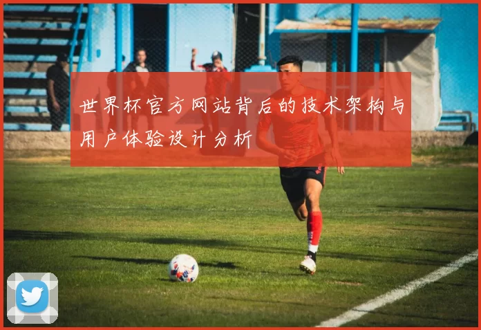 世界杯官方网站背后的技术架构与用户体验设计分析