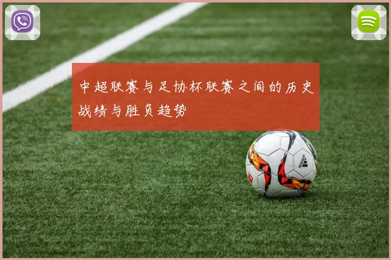 中超联赛与足协杯联赛之间的历史战绩与胜负趋势