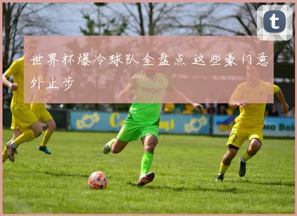 世界杯爆冷球队全盘点 这些豪门意外止步