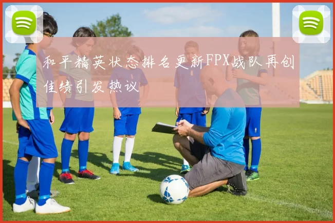 和平精英状态排名更新FPX战队再创佳绩引发热议