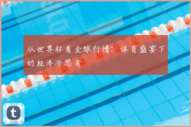 从世界杯看全球行情:体育盛宴下的经济冷思考