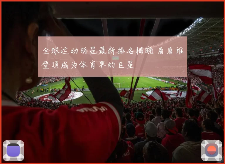 全球运动明星最新排名揭晓 看看谁登顶成为体育界的巨星