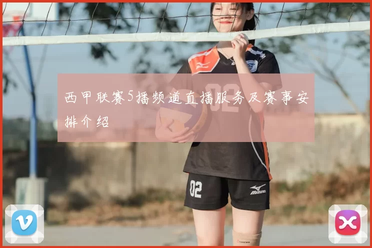西甲联赛5播频道直播服务及赛事安排介绍