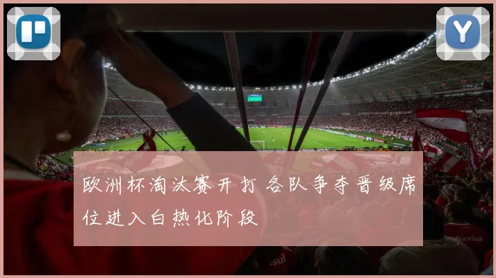 欧洲杯淘汰赛开打 各队争夺晋级席位进入白热化阶段