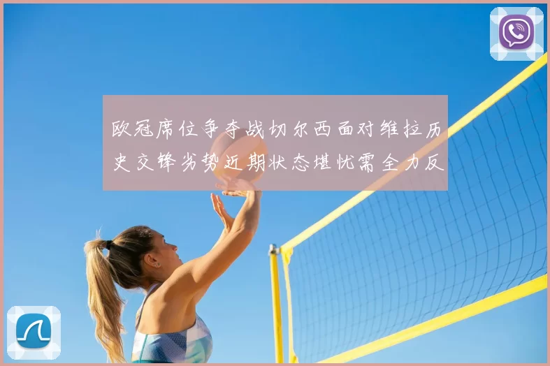 欧冠席位争夺战切尔西面对维拉历史交锋劣势近期状态堪忧需全力反弹