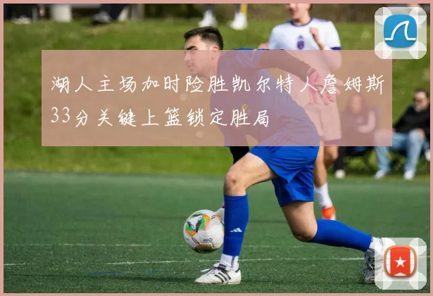湖人主场加时险胜凯尔特人詹姆斯33分关键上篮锁定胜局