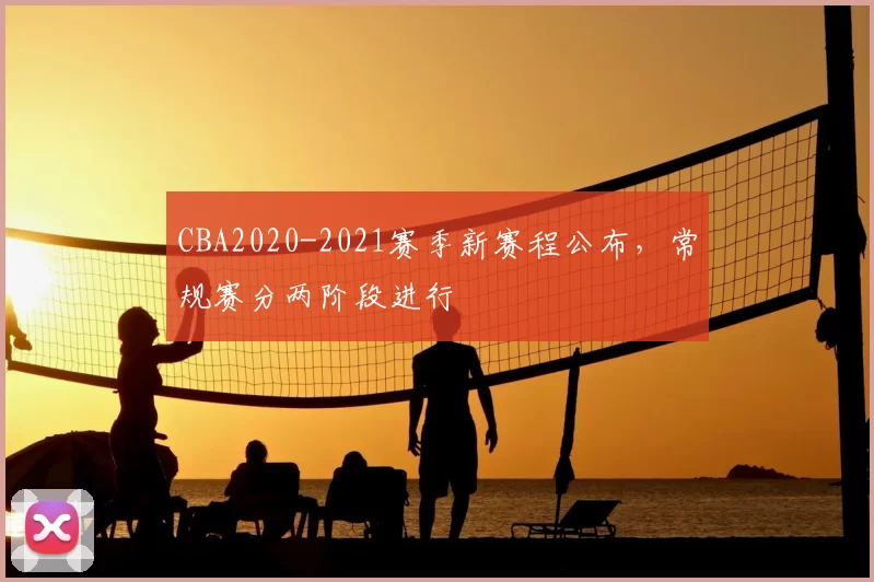 CBA2020-2021赛季新赛程公布,常规赛分两阶段进行