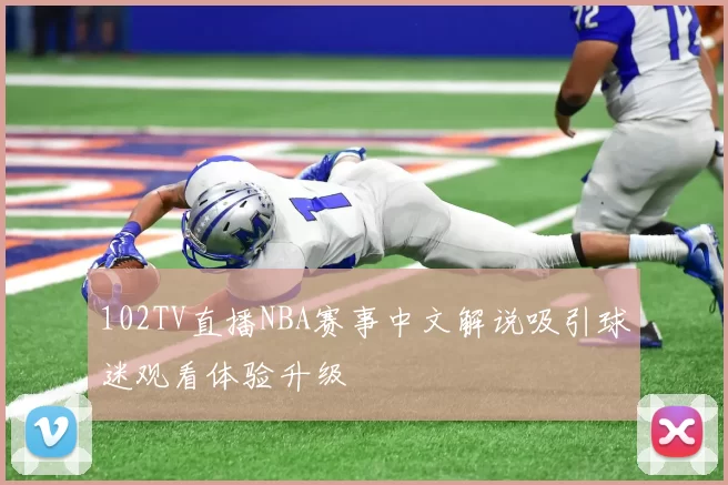 102TV直播NBA赛事中文解说吸引球迷观看体验升级