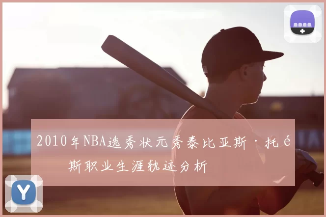 2010年NBA选秀状元秀泰比亚斯·托马斯职业生涯轨迹分析