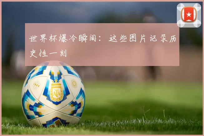 世界杯爆冷瞬间：这些图片记录历史性一刻