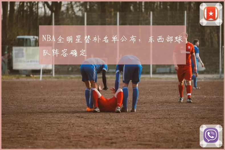 NBA全明星替补名单公布，东西部球队阵容确定