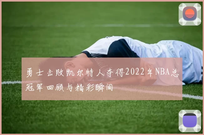 勇士击败凯尔特人夺得2022年NBA总冠军回顾与精彩瞬间