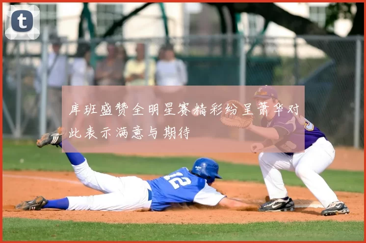 库班盛赞全明星赛精彩纷呈萧华对此表示满意与期待