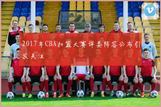 2017年CBA扣篮大赛评委阵容公布引发关注