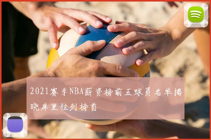 2021赛季NBA薪资榜前五球员名单揭晓库里位列榜首