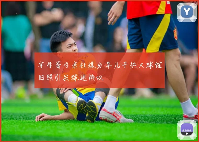 字母哥母亲社媒分享儿子热火球馆旧照引发球迷热议