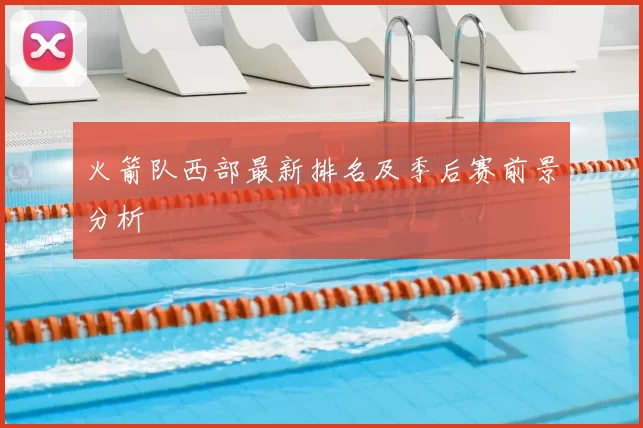 火箭队西部最新排名及季后赛前景分析