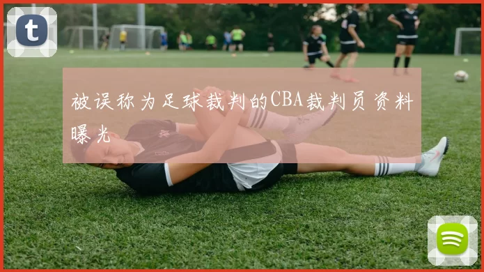 被误称为足球裁判的CBA裁判员资料曝光