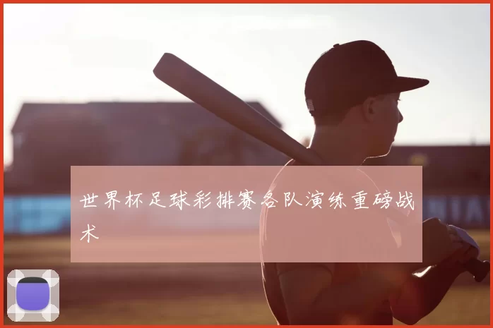 世界杯足球彩排赛各队演练重磅战术