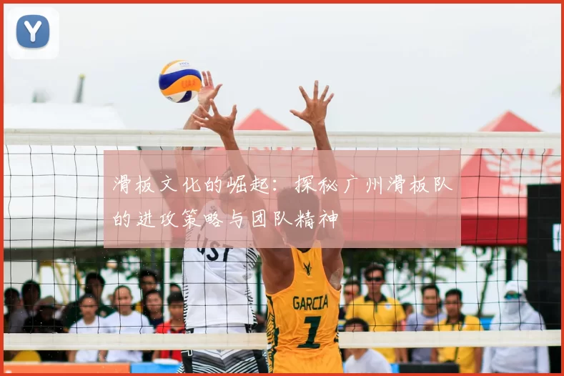 滑板文化的崛起：探秘广州滑板队的进攻策略与团队精神