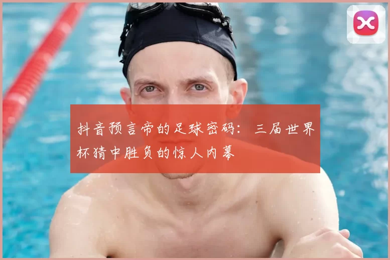 抖音预言帝的足球密码：三届世界杯猜中胜负的惊人内幕