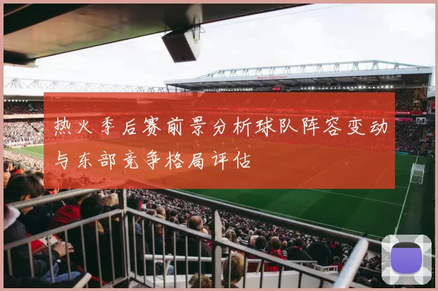 热火季后赛前景分析球队阵容变动与东部竞争格局评估
