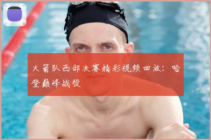 火箭队西部决赛精彩视频回放：哈登巅峰战役